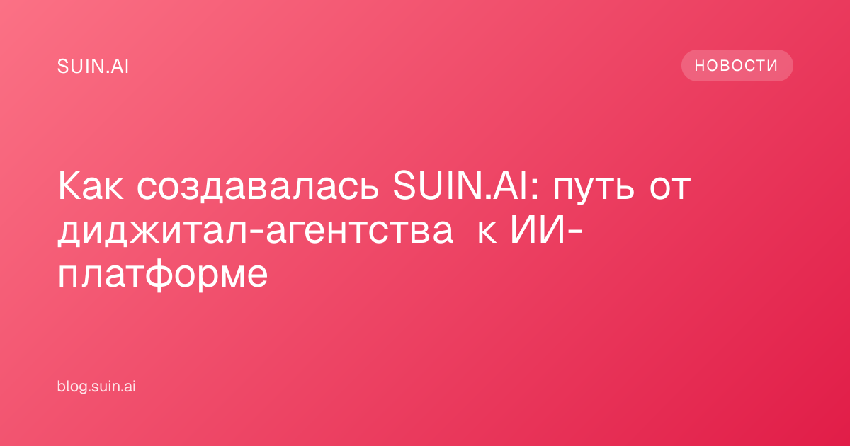 Как создавалась SUIN.AI: путь от диджитал-агентства к ИИ-платформе